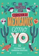 CORAZON DE MEXICANOS COMO YO - 50 HISTORIAS DE PERSONAJES QUE ROMPIERON FRONTERAS