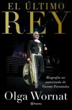 EL ÚLTIMO REY: LA BIOGRAFÍA NO AUTORIZADA DE VICENTE FERNÁNDEZ