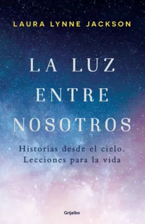 LA LUZ ENTRE NOSOTROS - HISTORIAS DESDE EL CIELO LECCIONES PARA LA VIDA