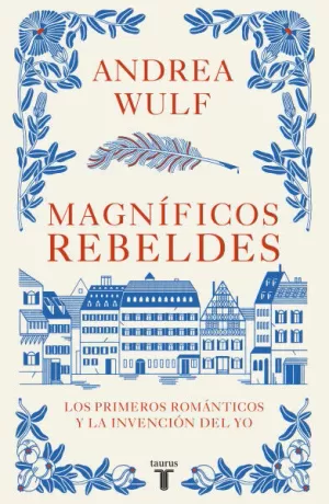 MAGNÍFICOS REBELDES LOS PRIMEROS ROMÁNTICOS Y LA INVENCIÓN DEL YO