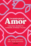 LA RECETA PARA EL AMOR - 7 DIAS PARA MEJORAR TU CONEXION, INTIMIDAD Y PLACER
