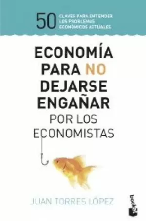 ECONOMÍA PARA NO DEJARSE ENGAÑAR POR LOS ECONOMISTAS