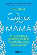 CALMA PARA MAMÁ CÓMO DEJAR DE PREOCUPARTE TANTO CUANDO TIENES HIJOS