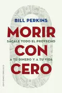 MORIR CON CERO - SACALE TODO EL PROVECHO A TU DINERO Y A TU VIDA